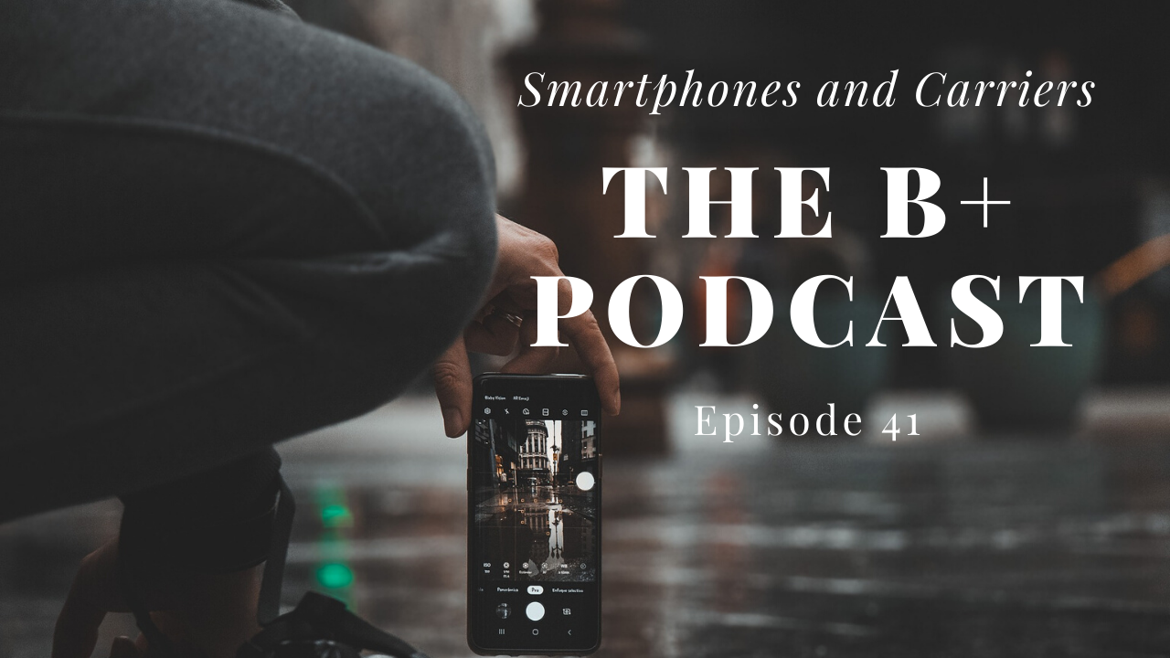 Smartphones And Carriers | The B+ Podcast - Episode 41 - Seftimor Live